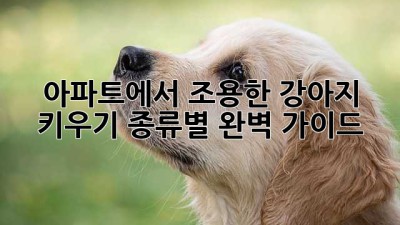 아파트에서 조용한 강아지 키우기: 종류별 완벽 가이드