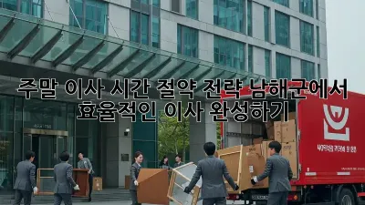 주말 이사, 시간 절약 전략! 남해군에서 효율적인 이사 완성하기