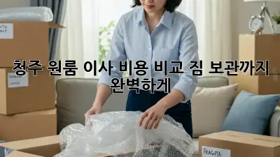 청주 원룸 이사 비용 비교: 짐 보관까지 완벽하게!